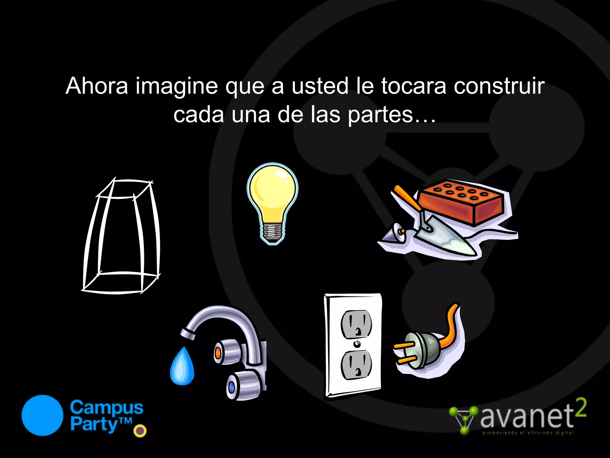 Ahora imagine que a usted le tocara construir cada una de las partes…
