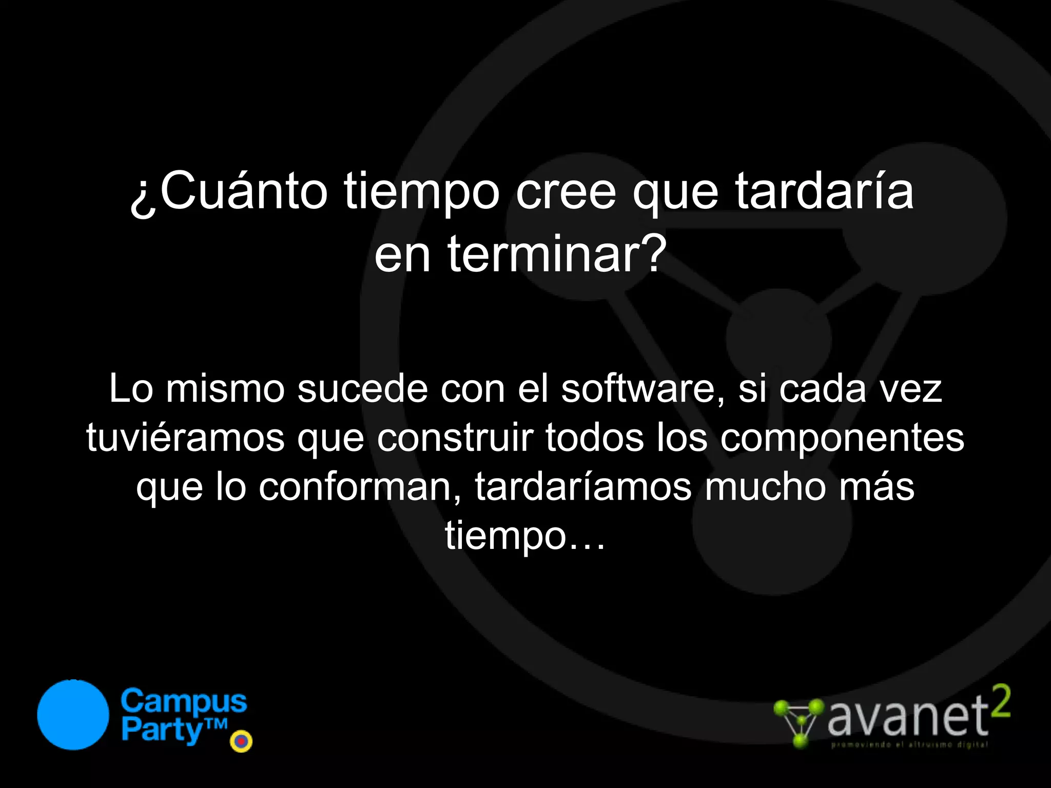 ¿Cuánto tiempo cree que tardaría en terminar?Lo mismo sucede con el software, si cada vez tuviéramos que construir todos los componentes que lo conforman, tardaríamos mucho más tiempo…