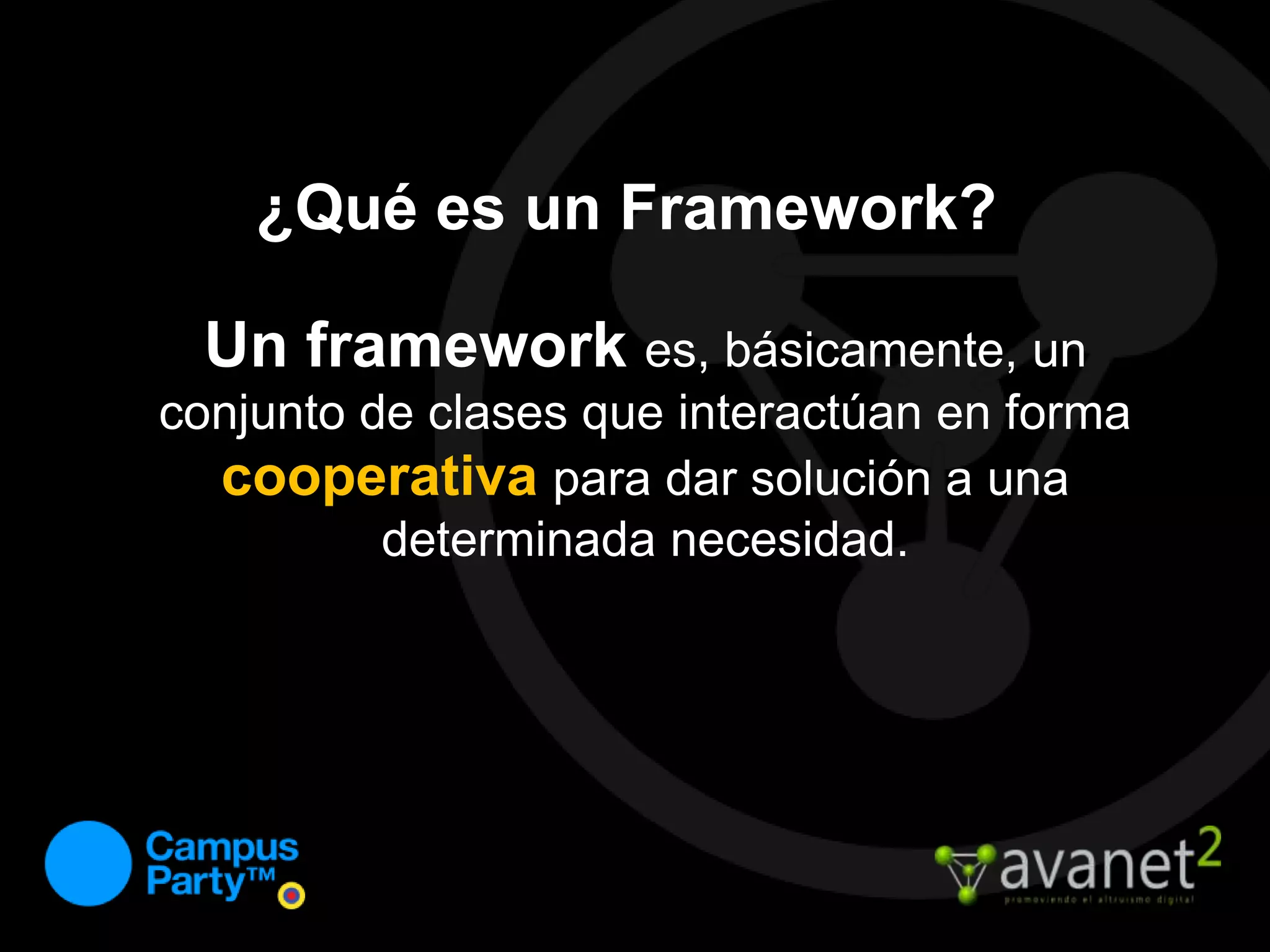 ¿Qué es un Framework?Un frameworkes, básicamente, un conjunto de clases que interactúan en forma cooperativapara dar solución a una determinada necesidad. 