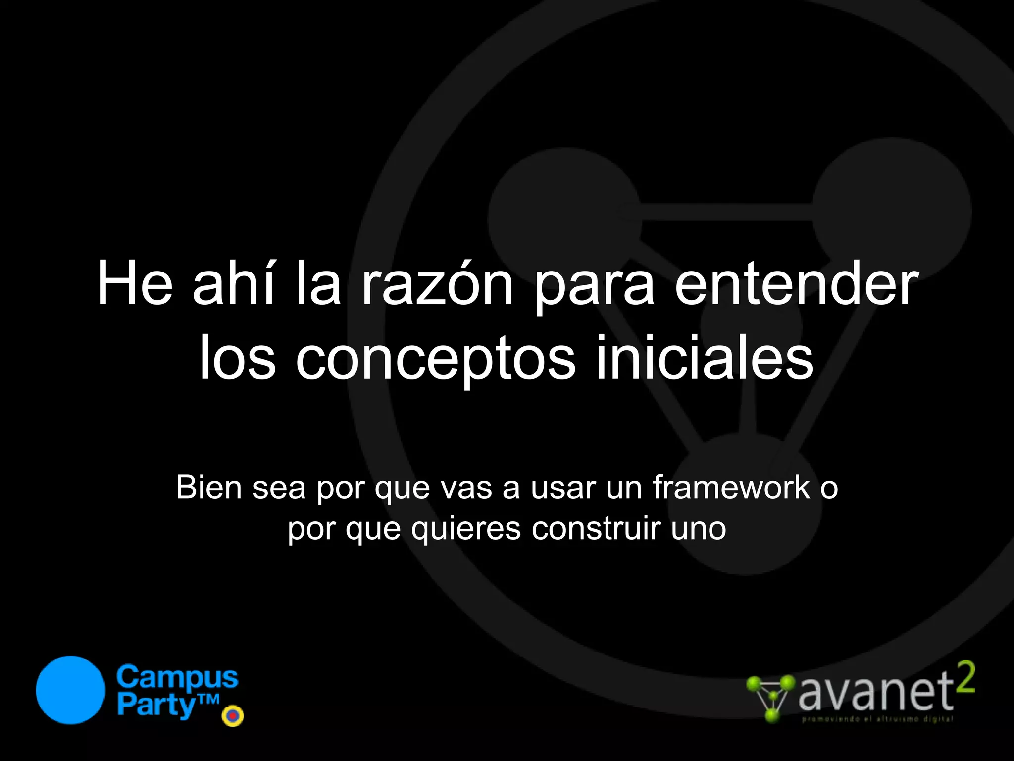He ahí la razón para entender los conceptos inicialesBien sea por que vas a usar un framework o por que quieres construir uno