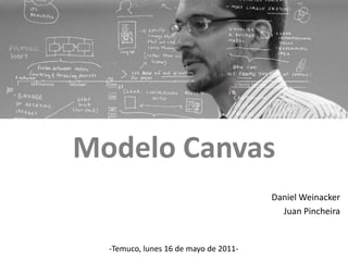 Modelo Canvas Daniel Weinacker Juan Pincheira -Temuco, lunes 16 de mayo de 2011- 