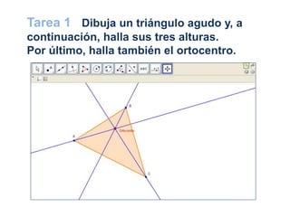 Tarea 1 Dibuja un triángulo agudo y, a
continuación, halla sus tres alturas.
Por último, halla también el ortocentro.
 