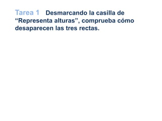 Tarea 1 Desmarcando la casilla de
“Representa alturas”, comprueba cómo
desaparecen las tres rectas.
 
