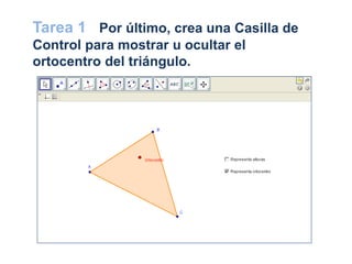 Tarea 1 Por último, crea una Casilla de
Control para mostrar u ocultar el
ortocentro del triángulo.
 
