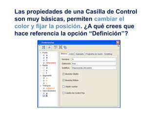 Las propiedades de una Casilla de Control
son muy básicas, permiten cambiar el
color y fijar la posición. ¿A qué crees que
hace referencia la opción “Definición”?
 