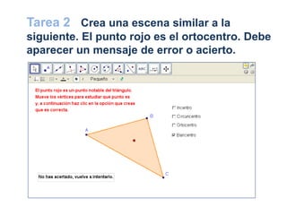 Tarea 2 Crea una escena similar a la
siguiente. El punto rojo es el ortocentro. Debe
aparecer un mensaje de error o acierto.
 