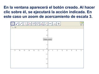 En la ventana aparecerá el botón creado. Al hacer
clic sobre él, se ejecutará la acción indicada. En
este caso un zoom de acercamiento de escala 3.
 