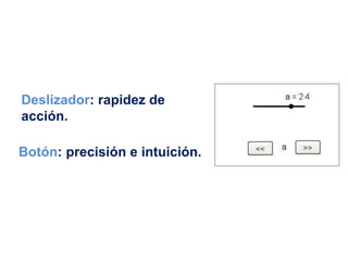 Deslizador: rapidez de
acción.
Botón: precisión e intuición.
 