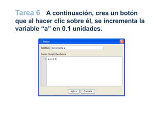 Tarea 6 A continuación, crea un botón
que al hacer clic sobre él, se incrementa la
variable “a” en 0.1 unidades.
 