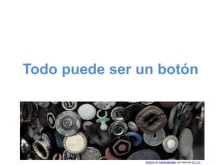 Todo puede ser un botón
Botons de Carles Sánchez con licencia CC 2.0
 