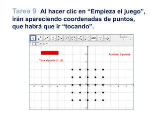 Tarea 9 Al hacer clic en “Empieza el juego”,
irán apareciendo coordenadas de puntos,
que habrá que ir “tocando”.
 