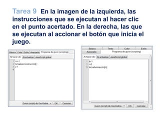 Tarea 9 En la imagen de la izquierda, las
instrucciones que se ejecutan al hacer clic
en el punto acertado. En la derecha, las que
se ejecutan al accionar el botón que inicia el
juego.
 