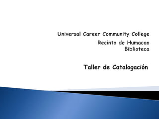 Universal Career Community CollegeRecinto de Humacao 	Biblioteca  Taller de Catalogación  