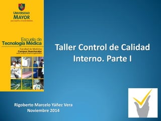 Taller Control de Calidad Interno. Parte I 
Rigoberto Marcelo Yáñez Vera 
Noviembre 2014  