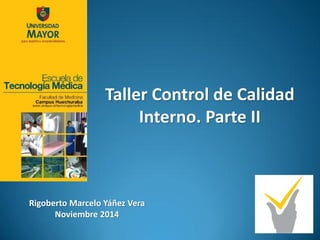 Taller Control de Calidad Interno. Parte II 
Rigoberto Marcelo Yáñez Vera 
Noviembre 2014  