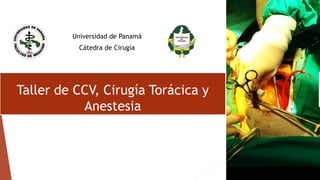 Taller de CCV, Cirugía Torácica y
Anestesia
Universidad de Panamá
Cátedra de Cirugía
 