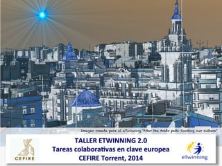 TALLER	
  ETWINNING	
  2.0	
  	
  
Tareas	
  colabora6vas	
  en	
  clave	
  europea	
  
CEFIRE	
  Torrent,	
  2014	
  
Imagen creada para el eTwinning “After the Arabs path: Rooting our culture”
 