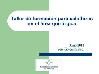 Taller de formación para celadores en el área quirúrgica Junio 2011 Servicio quirúrgico. 