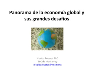 Panorama de la economía global y
sus grandes desafíos
Nicolas Foucras PhD
TEC de Monterrey
nicolas.foucras@itesm.mx
 