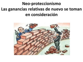 Neo-proteccionismo
Las ganancias relativas de nuevo se toman
en consideración
 