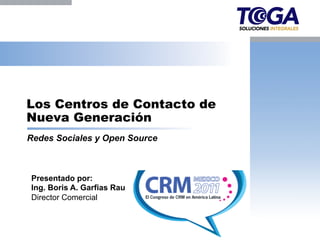 Los Centros de Contacto de
Nueva Generación
Redes Sociales y Open Source



Presentado por:
Ing. Boris A. Garfias Rau
Director Comercial
 