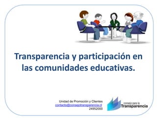 Transparencia y participación en
las comunidades educativas.
Unidad de Promoción y Clientes
contacto@consejotransparencia.cl
24952000
 