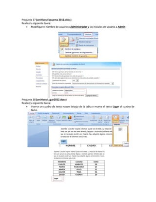 Pregunta 17 (archivos Esquema 2012.docx)
Realice la siguiente tarea:
         Modifique el nombre de usuario a Administrador y las iniciales de usuario a Admin




Pregunta 18 (archivos Lugar2012.docx)
Realice la siguiente tarea:
         Inserte un cuadro de texto nuevo debajo de la tabla y mueva el texto Lugar al cuadro de
         texto.
 