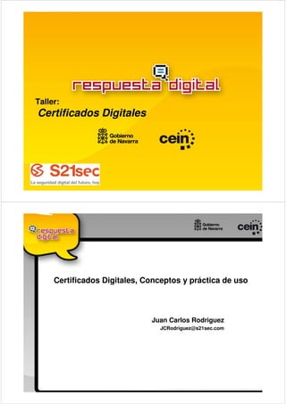 Taller:
Certificados Digitales




     Certificados Digitales, Conceptos y práctica de uso



                              Juan Carlos Rodriguez
                                JCRodriguez@s21sec.com
 