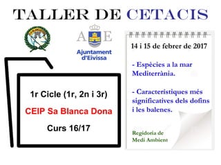TALLER DE CETACIS
1r Cicle (1r, 2n i 3r)
CEIP Sa Blanca Dona
Curs 16/17
 