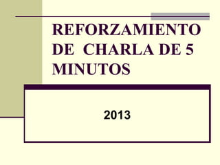 REFORZAMIENTO
DE CHARLA DE 5
MINUTOS
2013
 