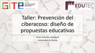 Taller: Prevención del
ciberacoso: diseño de
propuestas educativas
Víctor González Calatayud
Universidad de Murcia
 