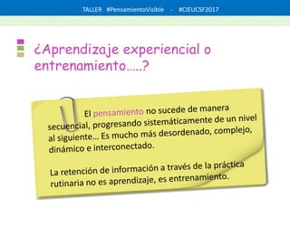 TALLER #PensamientoVisible - #CIEUCSF2017
¿Aprendizaje experiencial o
entrenamiento…..?
 