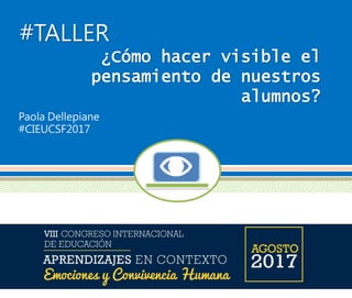 #TALLER
¿Cómo hacer visible el
pensamiento de nuestros
alumnos?
Paola Dellepiane
#CIEUCSF2017
 