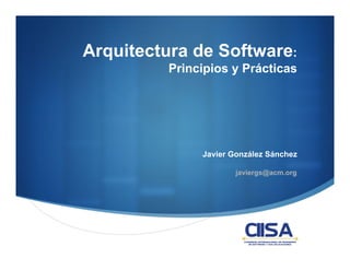 Arquitectura de Software:
          Principios y Prácticas




               Javier González Sánchez

                       javiergs@acm.org
 