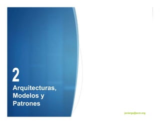 Arquitecturas,
Modelos y
Patrones
                 javiergs@acm.org
 