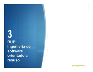 RUP:
Ingeniería de
software
orientado a
resuso
                javiergs@acm.org
 