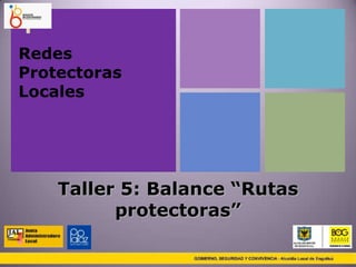 +
Redes
Protectoras
Locales




    Taller 5: Balance “Rutas
          protectoras”
 