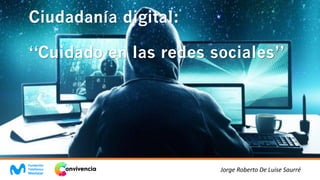 Ciudadanía digital:
“Cuidado en las redes sociales”
Jorge Roberto De Luise Saurré
 