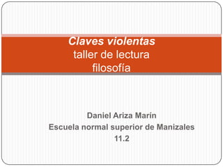 Claves violentas
     taller de lectura
          filosofía



         Daniel Ariza Marín
Escuela normal superior de Manizales
                11.2
 