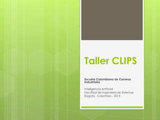 Taller CLIPS
Escuela Colombiana de Carreras
Industriales
Inteligencia Artificial
Facultad de Ingeniería de Sistemas
Bogotá - Colombia - 2013
 