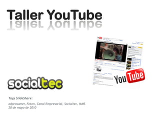 Taller YouTube




Tags SlideShare:
adprosumer, Foton, Canal Empresarial, Socialtec, MMS
28 de mayo de 2010
 