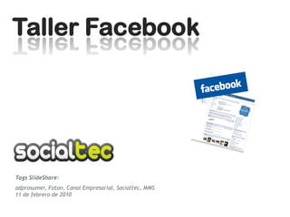 Taller Facebook




Tags SlideShare:
adprosumer, Foton, Canal Empresarial, Socialtec, MMS
11 de febrero de 2010
 