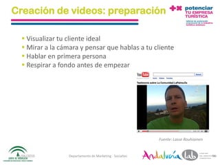 Creación de videos: preparación

    Visualizar tu cliente ideal
    Mirar a la cámara y pensar que hablas a tu cliente
    Hablar en primera persona
    Respirar a fondo antes de empezar




                                                           Fuente: Lasse Rouhiainen


 01/06/2010        Departamento de Marketing - Socialtec                              96
 
