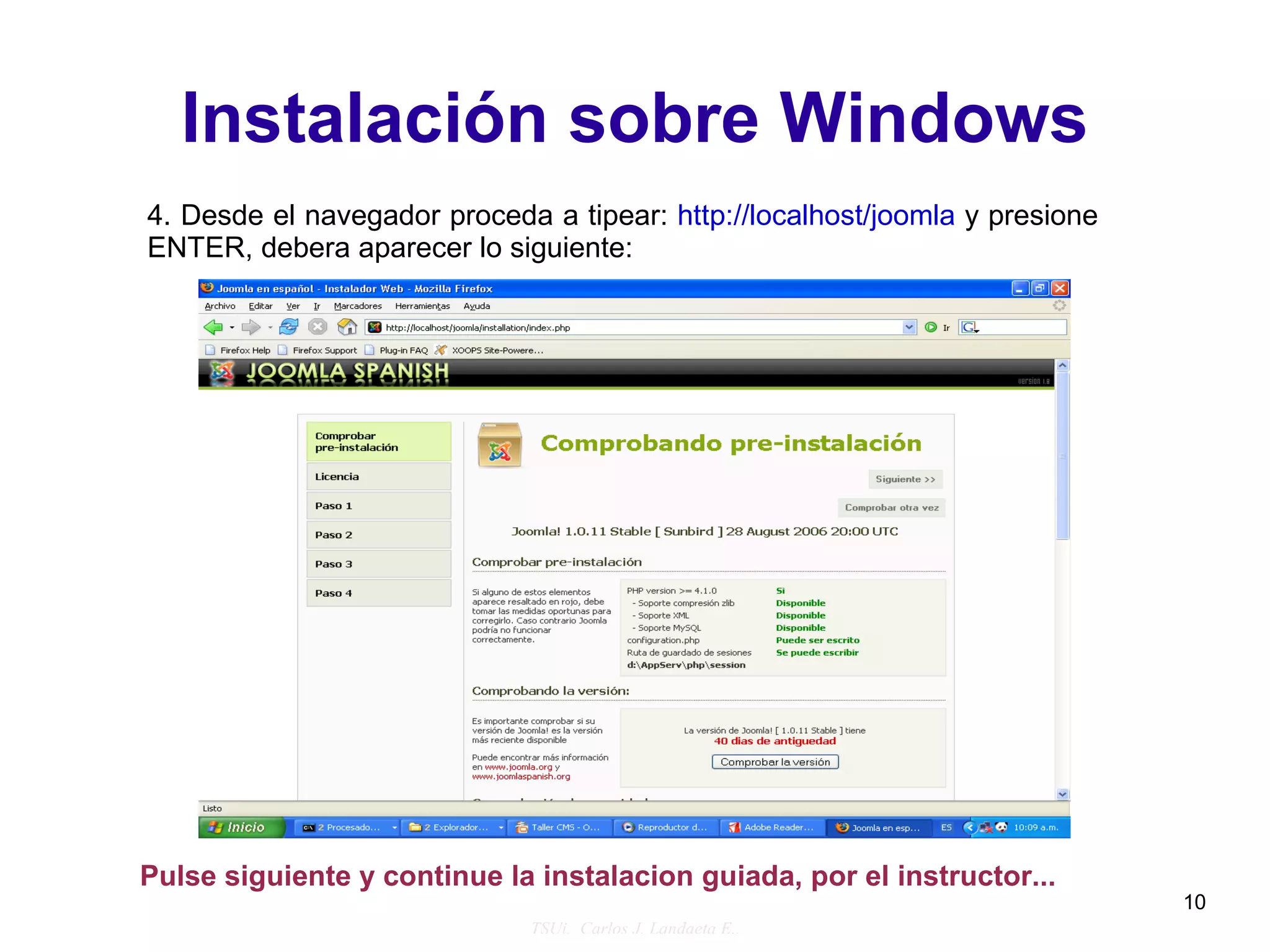 Instalación sobre Windows
4. Desde el navegador proceda a tipear: http://localhost/joomla y presione
ENTER, debera aparecer lo siguiente:




Pulse siguiente y continue la instalacion guiada, por el instructor...
                                                                             10
                             TSUi. Carlos J. Landaeta E..
 