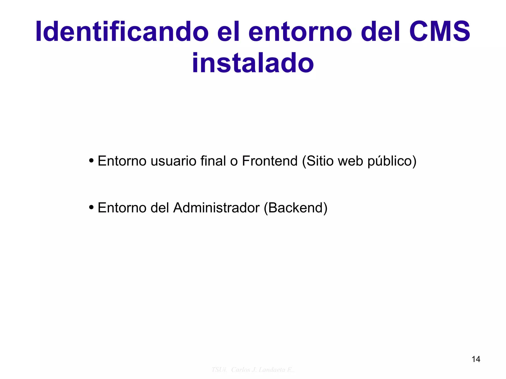 Identificando el entorno del CMS
            instalado


   ●   Entorno usuario final o Frontend (Sitio web público)


   ●   Entorno del Administrador (Backend)




                                                              14
                         TSUi. Carlos J. Landaeta E..
 