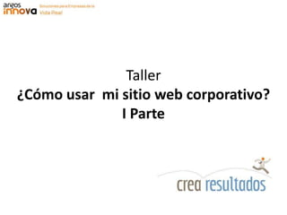 Taller¿Cómo usar  mi sitio web corporativo? I Parte 