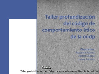 Disertantes:
Rosanna Ramos
Ramón Matos
Joane Taveras
Taller profundización
del código de
comportamiento ético
de la ondp
Taller profundización del código de comportamiento ético de la ondp est
 