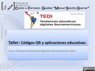 Taller: Códigos QR y aplicaciones educativas
Curso: Tendencias Educativas Digitales Iberoamericanas 2012




                                                                      1
                                                              TEDI 2012
 
