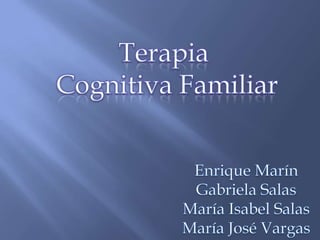 Terapia  Cognitiva Familiar Enrique Marín Gabriela Salas María Isabel Salas María José Vargas 