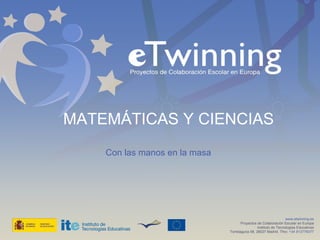MATEMÁTICAS Y CIENCIAS www.etwinning.es Proyectos de Colaboración Escolar en Europa Instituto de Tecnologías Educativas Torrelaguna 58, 28027 Madrid. Tfno:  +34 913778377 Con las manos en la masa 
